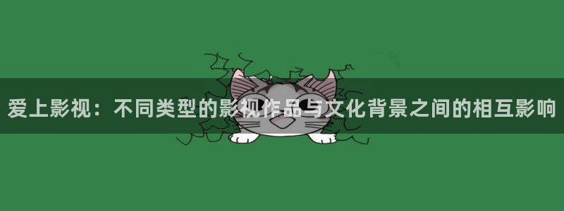 国产蓝莓视频在线：爱上影视：不同类型的影视作品与文化背景之间的相互影响