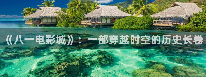 蓝莓视频下载免费观看：《八一电影城》：一部穿越时空的历史长卷