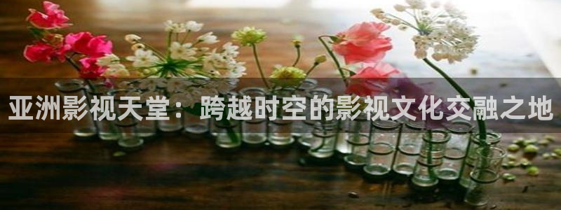 蓝莓视频免费在线：亚洲影视天堂：跨越时空的影视文化交融之地