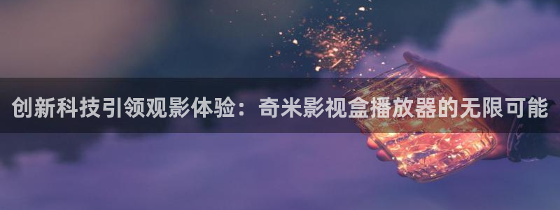 蓝莓视频最新：创新科技引领观影体验：奇米影视盒播放器的无限可能
